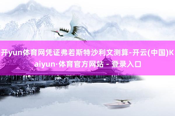 开yun体育网凭证弗若斯特沙利文测算-开云(中国)Kaiyun·体育官方网站 - 登录入口