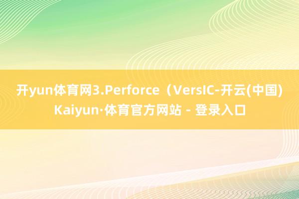 开yun体育网3.Perforce（VersIC-开云(中国)Kaiyun·体育官方网站 - 登录入口