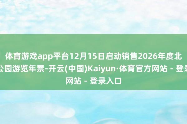 体育游戏app平台12月15日启动销售2026年度北京市公园游览年票-开云(中国)Kaiyun·体育官方网站 - 登录入口