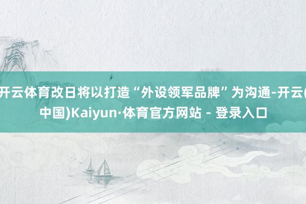 开云体育改日将以打造“外设领军品牌”为沟通-开云(中国)Kaiyun·体育官方网站 - 登录入口