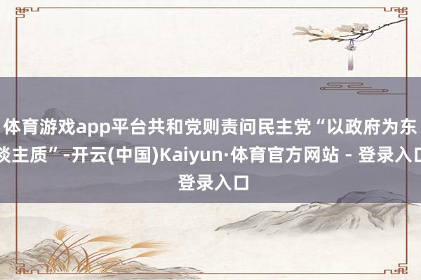 体育游戏app平台　　共和党则责问民主党“以政府为东谈主质”-开云(中国)Kaiyun·体育官方网站 - 登录入口