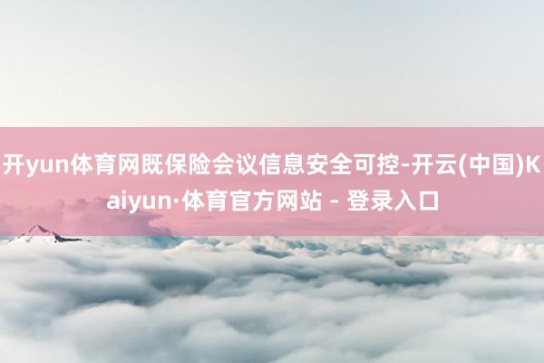 开yun体育网既保险会议信息安全可控-开云(中国)Kaiyun·体育官方网站 - 登录入口