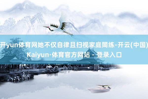 开yun体育网她不仅自律且扫视家庭闇练-开云(中国)Kaiyun·体育官方网站 - 登录入口