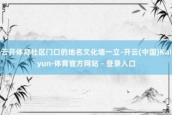 云开体育社区门口的地名文化墙一立-开云(中国)Kaiyun·体育官方网站 - 登录入口