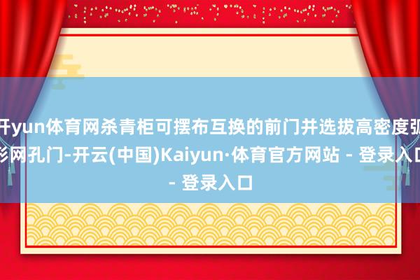 开yun体育网杀青柜可摆布互换的前门并选拔高密度弧形网孔门-开云(中国)Kaiyun·体育官方网站 - 登录入口